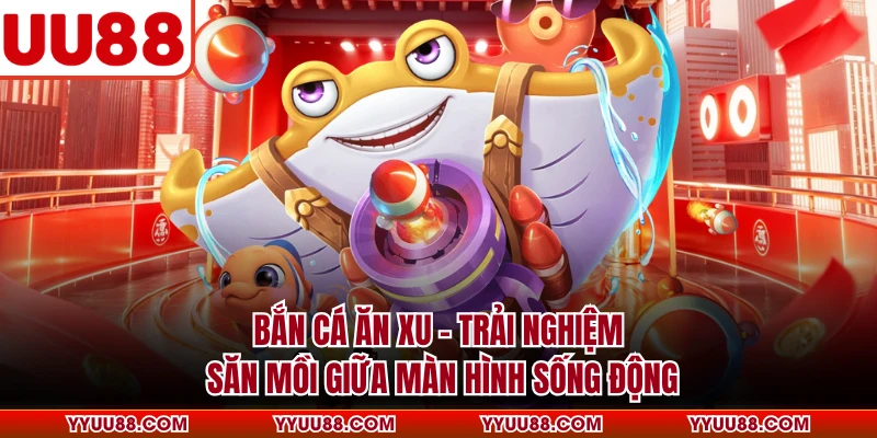 Bắn Cá Ăn Xu - Trải Nghiệm Săn Mồi Giữa Màn Hình Sống Động