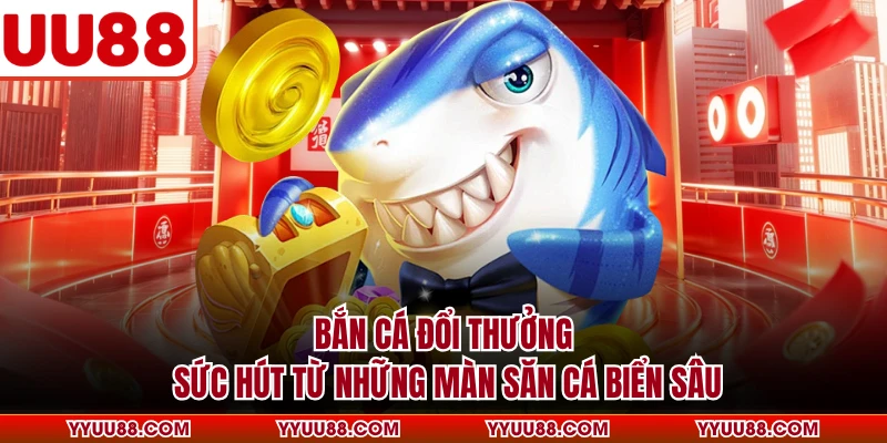 Bắn Cá Đổi Thưởng - Sức Hút Từ Những Màn Săn Cá Biển Sâu