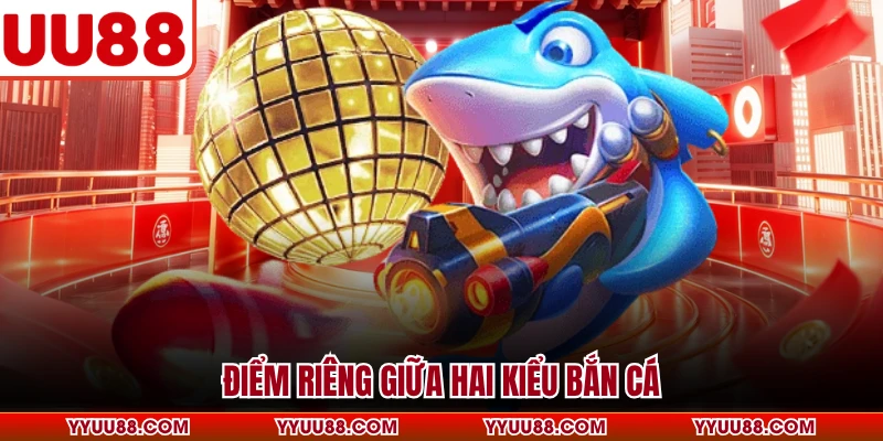 Điểm riêng giữa hai kiểu bắn cá