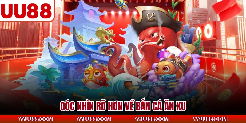 Góc nhìn rõ hơn về bắn cá ăn xu