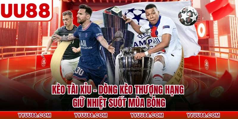 Kèo Tài Xỉu - Dòng Kèo Thượng Hạng Giữ Nhiệt Suốt Mùa Bóng