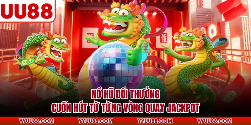 Nổ Hũ Đổi Thưởng - Cuốn Hút Từ Từng Vòng Quay Jackpot