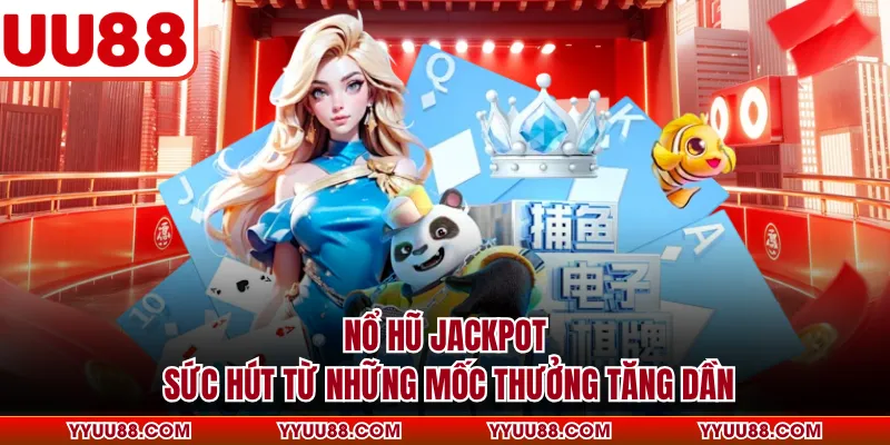 Nổ Hũ Jackpot - Sức Hút Từ Những Mốc Thưởng Tăng Dần